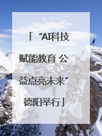 “AI科技赋能教育 公益点亮未来”德阳举行