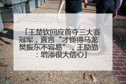王楚钦回应首夺三大赛冠军，直言“才懂得马龙樊振东不容易”，王励勤：增添很大信心