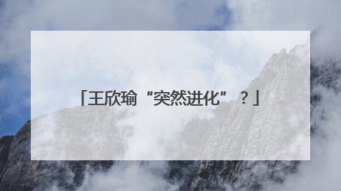王欣瑜“突然进化”？