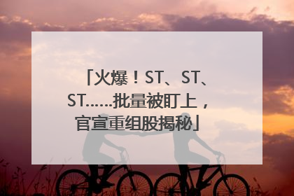 火爆！ST、ST、ST……批量被盯上，官宣重组股揭秘