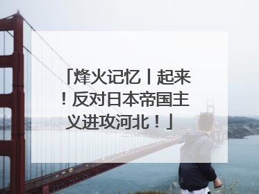 烽火记忆丨起来！反对日本帝国主义进攻河北！