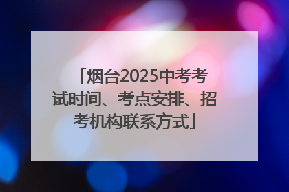 烟台2025中考考试时间、考点安排、招考机构联系方式