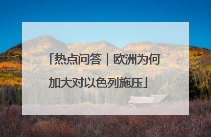 热点问答｜欧洲为何加大对以色列施压