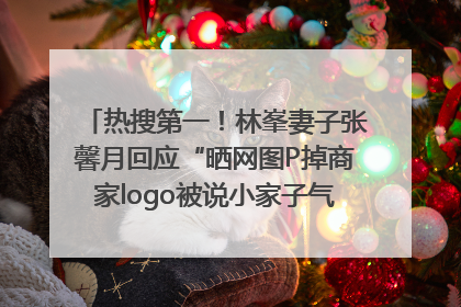 热搜第一！林峯妻子张馨月回应“晒网图P掉商家logo被说小家子气”：没那么多想法，可能有人恶意解读