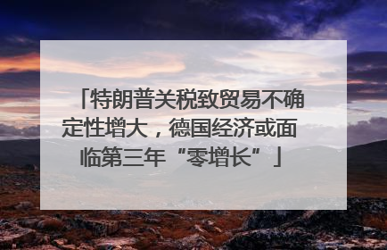 特朗普关税致贸易不确定性增大，德国经济或面临第三年“零增长”