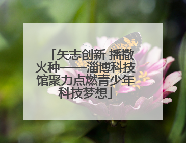 矢志创新 播撒火种——淄博科技馆聚力点燃青少年科技梦想