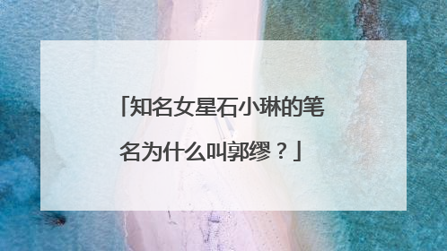 知名女星石小琳的笔名为什么叫郭缪？