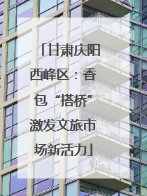 甘肃庆阳西峰区：香包“搭桥”激发文旅市场新活力