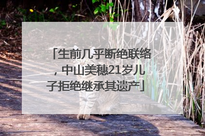 生前几乎断绝联络，中山美穗21岁儿子拒绝继承其遗产