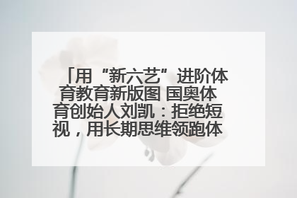 用“新六艺”进阶体育教育新版图 国奥体育创始人刘凯：拒绝短视，用长期思维领跑体育产业细分赛道