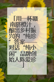 用一杯赣南脐橙汁，酿出乡村振兴的“纯珍”答案——对话“纯小闲”品牌创始人陈爱珍