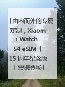 由内而外的专属定制，Xiaomi Watch S4 eSIM「15 周年纪念版」震撼登场