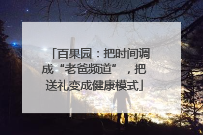 百果园：把时间调成“老爸频道”，把送礼变成健康模式
