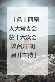 省十四届人大常委会第十六次会议召开 胡昌升主持
