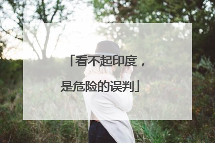 看不起印度，是危险的误判
