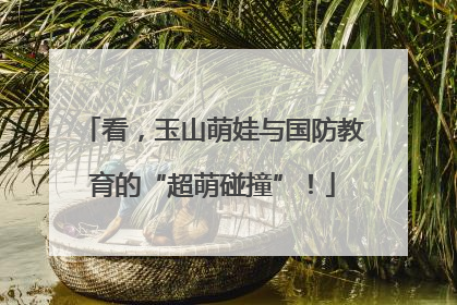 看，玉山萌娃与国防教育的“超萌碰撞”！