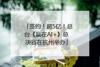 签约！超5亿！总台《赢在AI+》总决赛在杭州举办