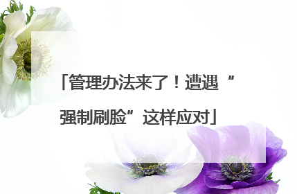 管理办法来了！遭遇“强制刷脸”这样应对