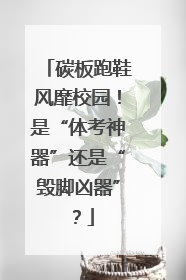 碳板跑鞋风靡校园！是“体考神器”还是“毁脚凶器”？