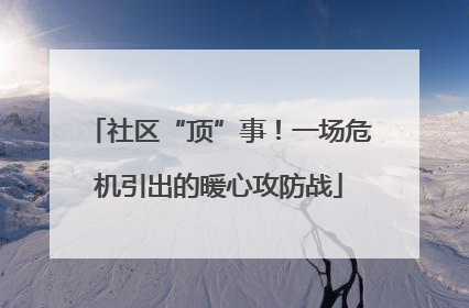 社区“顶”事！一场危机引出的暖心攻防战