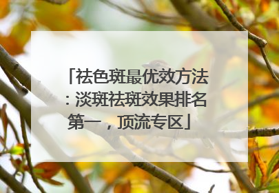 祛色斑最优效方法：淡斑祛斑效果排名第一，顶流专区