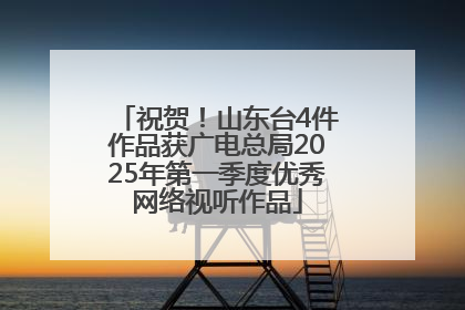 祝贺！山东台4件作品获广电总局2025年第一季度优秀网络视听作品