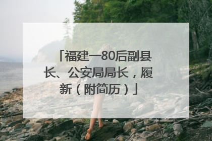 福建一80后副县长、公安局局长，履新（附简历）