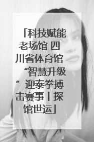 科技赋能老场馆 四川省体育馆“智慧升级”迎泰拳搏击赛事丨探馆世运