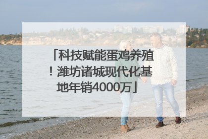 科技赋能蛋鸡养殖！潍坊诸城现代化基地年销4000万