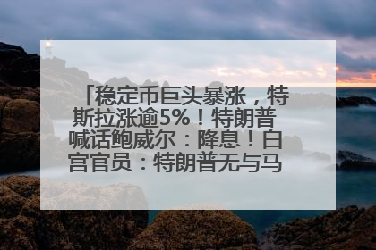 稳定币巨头暴涨，特斯拉涨逾5%！特朗普喊话鲍威尔：降息！白宫官员：特朗普无与马斯克交谈计划，他正考虑卖掉红色特斯拉