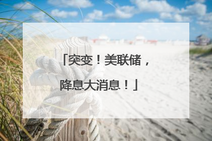 突变！美联储，降息大消息！