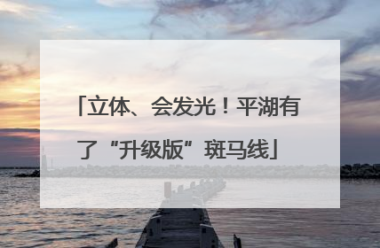 立体、会发光！平湖有了“升级版”斑马线