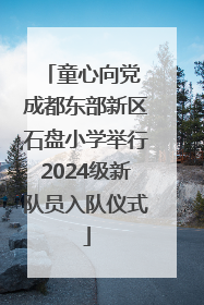童心向党 成都东部新区石盘小学举行2024级新队员入队仪式