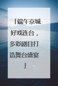 端午京城好戏连台，多彩剧目打造舞台盛宴