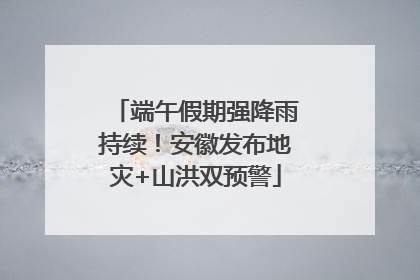端午假期强降雨持续！安徽发布地灾+山洪双预警