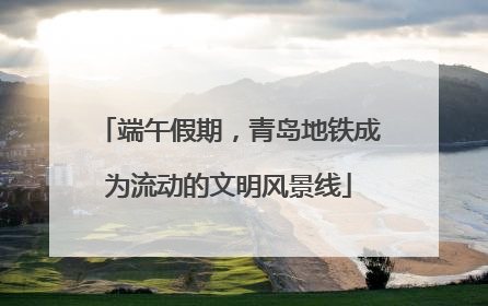 端午假期，青岛地铁成为流动的文明风景线