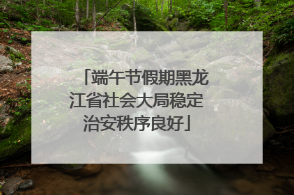 端午节假期黑龙江省社会大局稳定治安秩序良好
