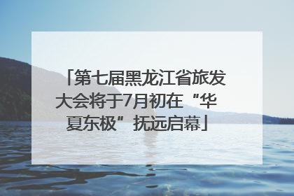 第七届黑龙江省旅发大会将于7月初在“华夏东极”抚远启幕