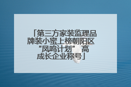 第三方家装监理品牌装小蜜上榜朝阳区 “凤鸣计划” 高成长企业称号