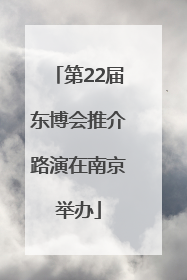 第22届东博会推介路演在南京举办