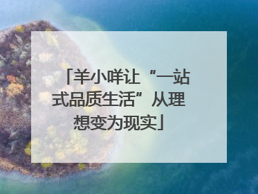 羊小咩让“一站式品质生活”从理想变为现实