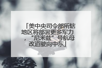 美中央司令部所辖地区将部署更多军力，“尼米兹”号航母改道驶向中东