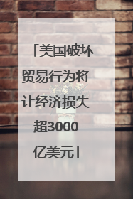 美国破坏贸易行为将让经济损失超3000亿美元