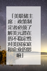 美联储主席：政策制定者必须了解美元潜在的不稳定性对美国家庭和企业的影响