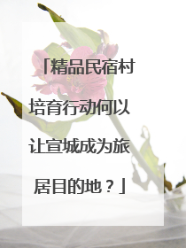 精品民宿村培育行动何以让宣城成为旅居目的地？