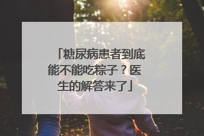 糖尿病患者到底能不能吃粽子？医生的解答来了