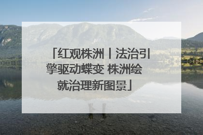 红观株洲丨法治引擎驱动蝶变 株洲绘就治理新图景
