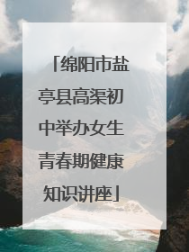 绵阳市盐亭县高渠初中举办女生青春期健康知识讲座