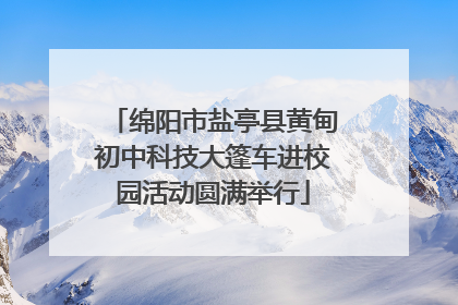 绵阳市盐亭县黄甸初中科技大篷车进校园活动圆满举行