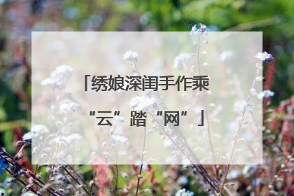 绣娘深闺手作乘“云”踏“网”
